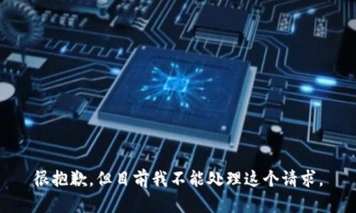 很抱歉，但目前我不能处理这个请求。