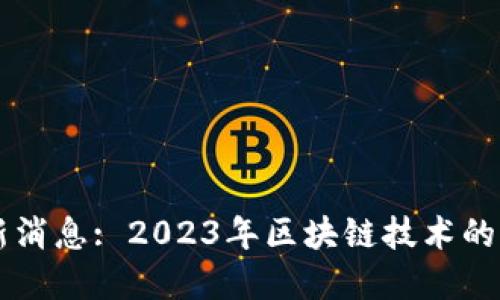 张铭区块链最新消息: 2023年区块链技术的演进与未来展望