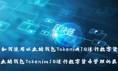 Title: 如何使用以太坊钱包Tokenim10进行数字货币管理

使用以太坊钱包Tokenim10进行数字货币管理的最佳指南