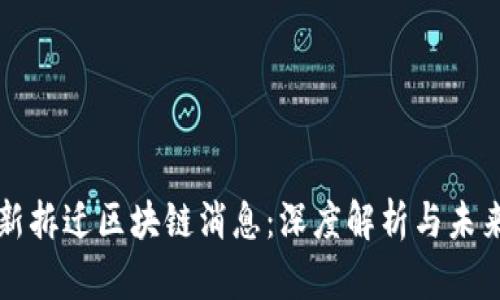 周巷镇最新拆迁区块链消息：深度解析与未来发展趋势