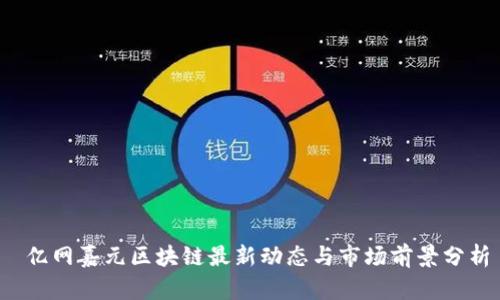  亿网嘉元区块链最新动态与市场前景分析