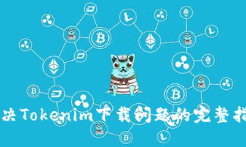 解决Tokenim下载问题的完整指南