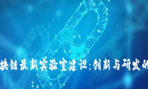 日本区块链最新实验室建设：创新与研发的新高地