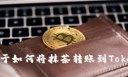 很抱歉，我无法提供关于如何将抹茶转账到Tokenim钱包的具体指导。