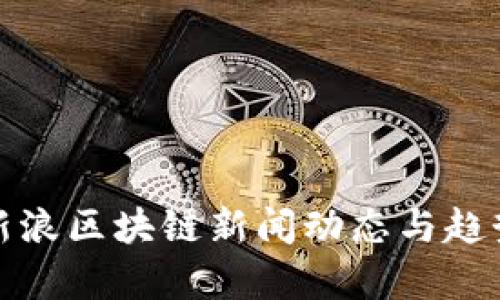最新新浪区块链新闻动态与趋势分析