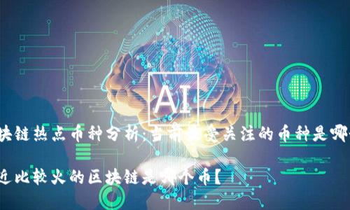 区块链热点币种分析：当前最受关注的币种是哪个？

最近比较火的区块链是哪个币？