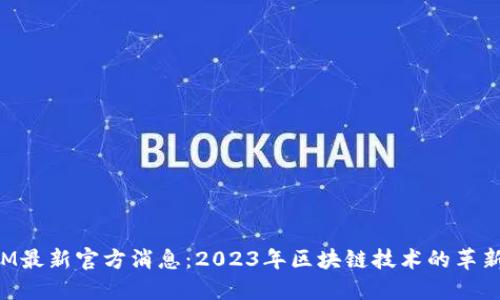 TokenIM最新官方消息：2023年区块链技术的革新与发展
