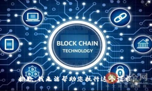 抱歉，我无法帮助您执行这个请求。