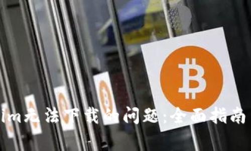 如何解决Tokenim无法下载的问题：全面指南与常见问题解答