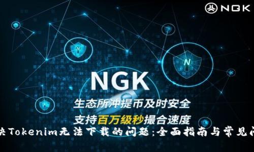如何解决Tokenim无法下载的问题：全面指南与常见问题解答