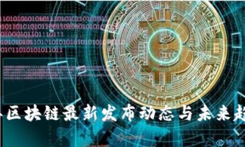 2023年区块链最新发布动态与未来趋势分析