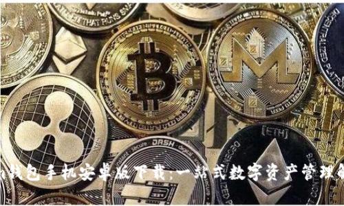 Tokenim钱包手机安卓版下载：一站式数字资产管理解决方案