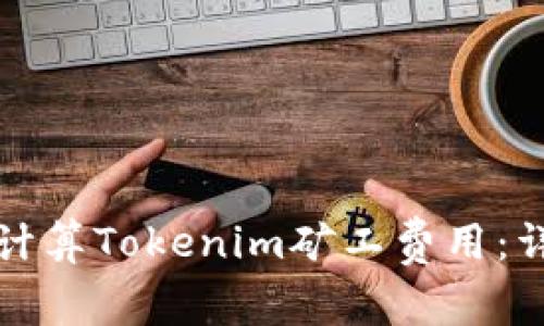 如何快速计算Tokenim矿工费用：详解与技巧
