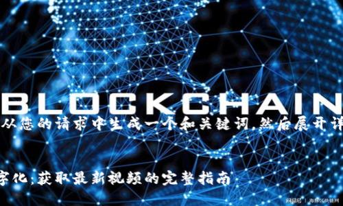 注意：让我从您的请求中生成一个和关键词，然后展开详细的介绍。


区块链数字化：获取最新视频的完整指南