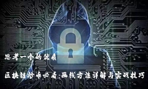 思考一个的优质

区块链炒币必看：画线方法详解与实战技巧