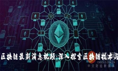 融创区块链最新消息视频：深入探索区块链技术与应用
