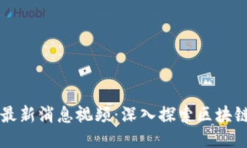 融创区块链最新消息视频：深入探索区块链技术与应用