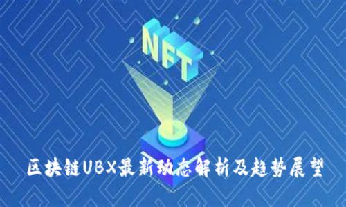 区块链UBX最新动态解析及趋势展望