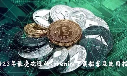 2023年最受欢迎的Tokenim下载推荐及使用指南
